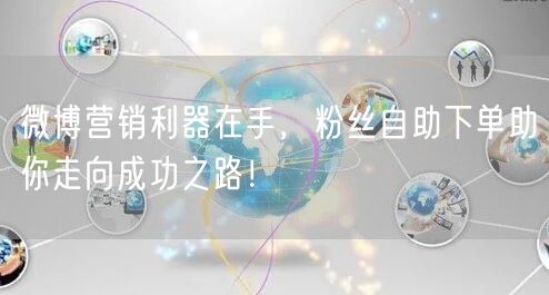 微博营销利器在手,粉丝自助下单助你走向成功之路!