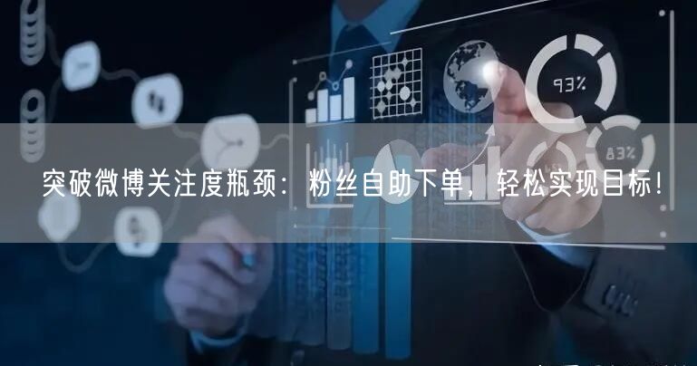 突破微博关注度瓶颈:粉丝自助下单,轻松实现目标!