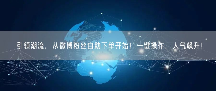 引领潮流,从微博粉丝自助下单开始!一键操作,人气飙升!