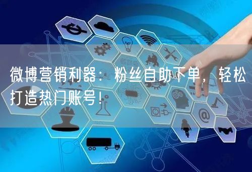 微博营销利器:粉丝自助下单,轻松打造热门账号!
