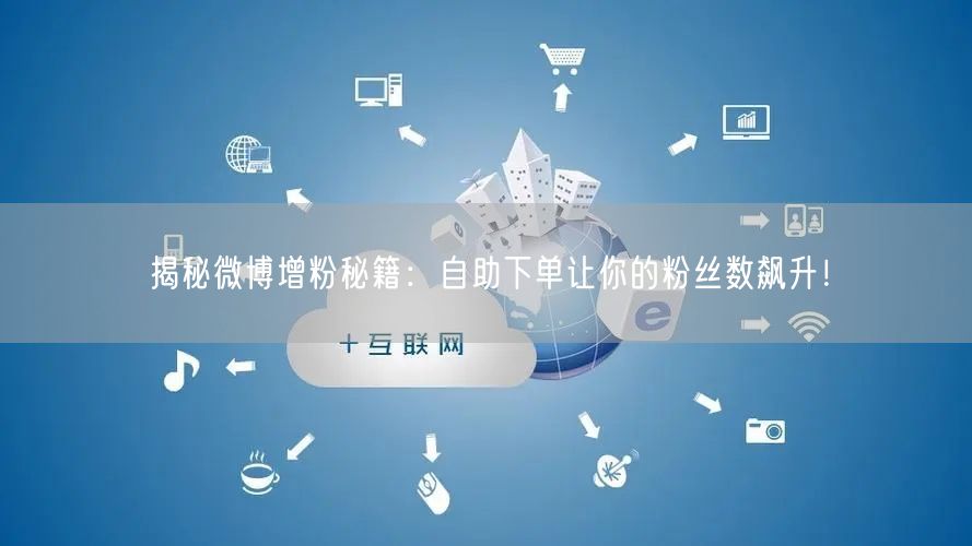 揭秘微博增粉秘籍：自助下单让你的粉丝数飙升！