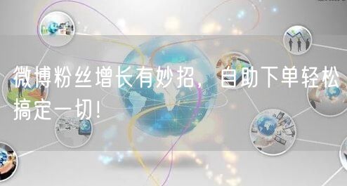 微博粉丝增长有妙招，自助下单轻松搞定一切！