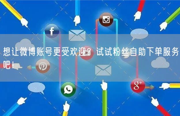 想让微博账号更受欢迎？试试粉丝自助下单服务吧！