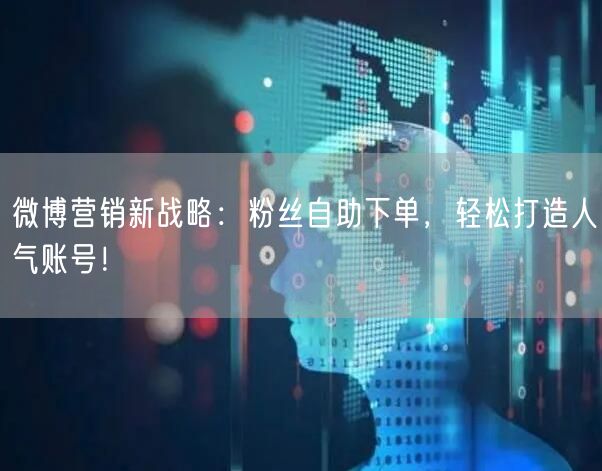 微博营销新战略：粉丝自助下单，轻松打造人气账号！