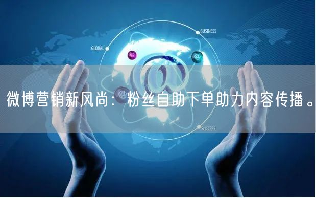 微博营销新风尚：粉丝自助下单助力内容传播。