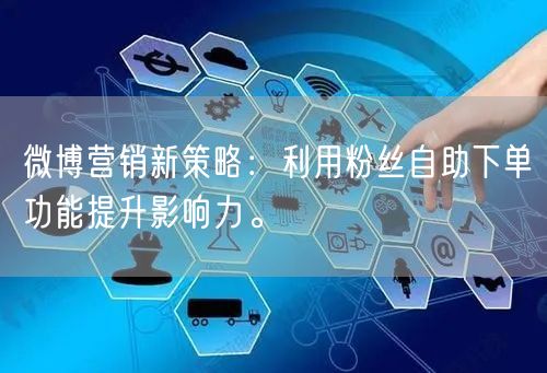 微博营销新策略：利用粉丝自助下单功能提升影响力。