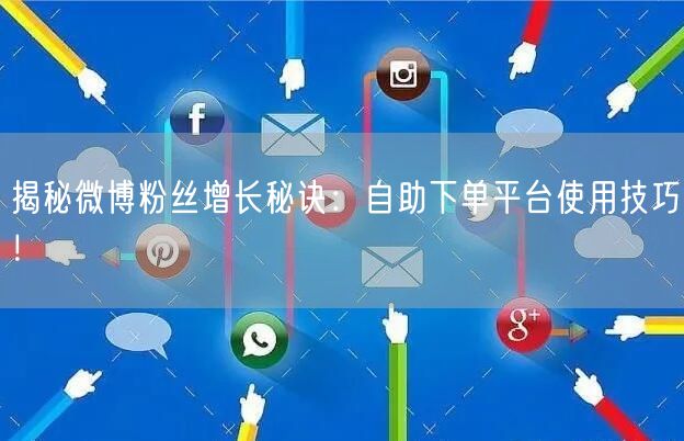 揭秘微博粉丝增长秘诀:自助下单平台使用技巧!