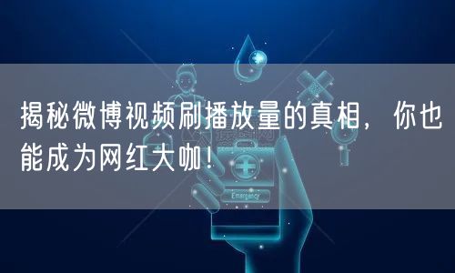 揭秘微博视频刷播放量的真相,你也能成为网红大咖!