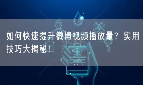如何快速提升微博视频播放量?实用技巧大揭秘!