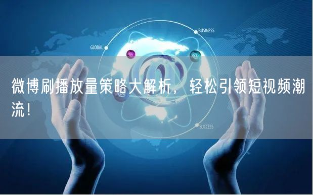 微博刷播放量策略大解析,轻松引领短视频潮流!