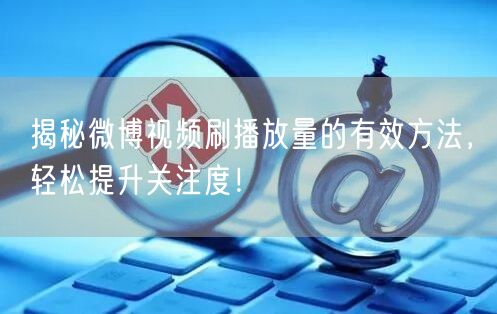 揭秘微博视频刷播放量的有效方法,轻松提升关注度!