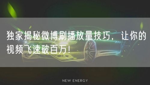 独家揭秘微博刷播放量技巧,让你的视频飞速破百万!