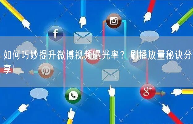 如何巧妙提升微博视频曝光率?刷播放量秘诀分享!