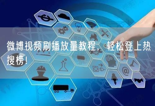 微博视频刷播放量教程,轻松登上热搜榜!