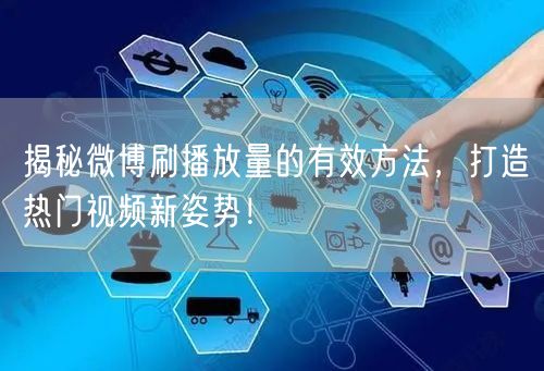 揭秘微博刷播放量的有效方法,打造热门视频新姿势!