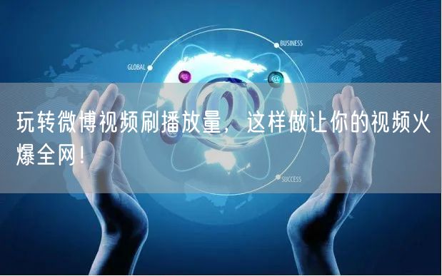 玩转微博视频刷播放量,这样做让你的视频火爆全网!