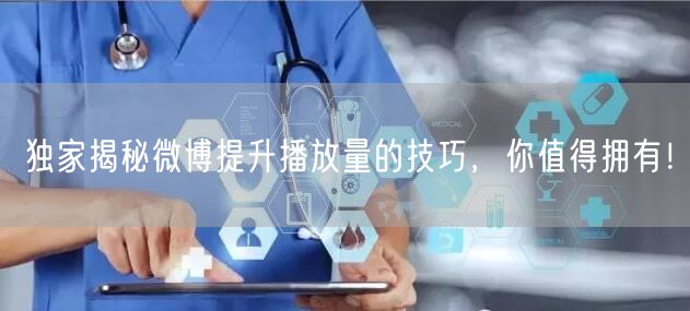 独家揭秘微博提升播放量的技巧,你值得拥有!