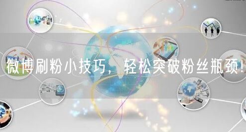 微博刷粉小技巧,轻松突破粉丝瓶颈!