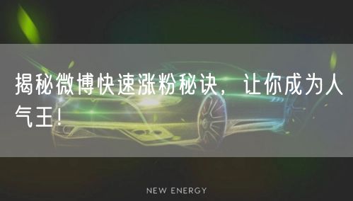 揭秘微博快速涨粉秘诀,让你成为人气王!