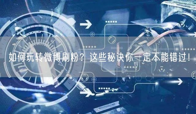如何玩转微博刷粉?这些秘诀你一定不能错过!