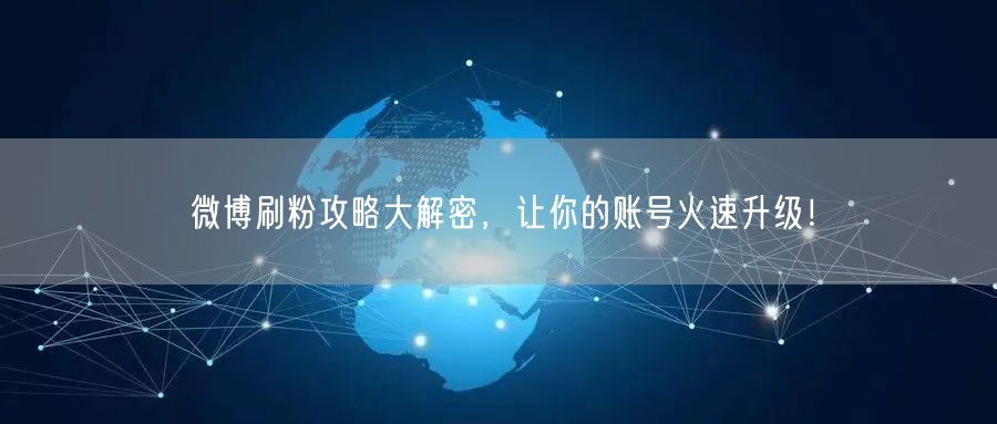 微博刷粉攻略大解密,让你的账号火速升级!