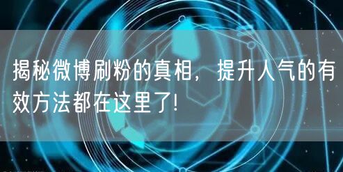 揭秘微博刷粉的真相,提升人气的有效方法都在这里了!