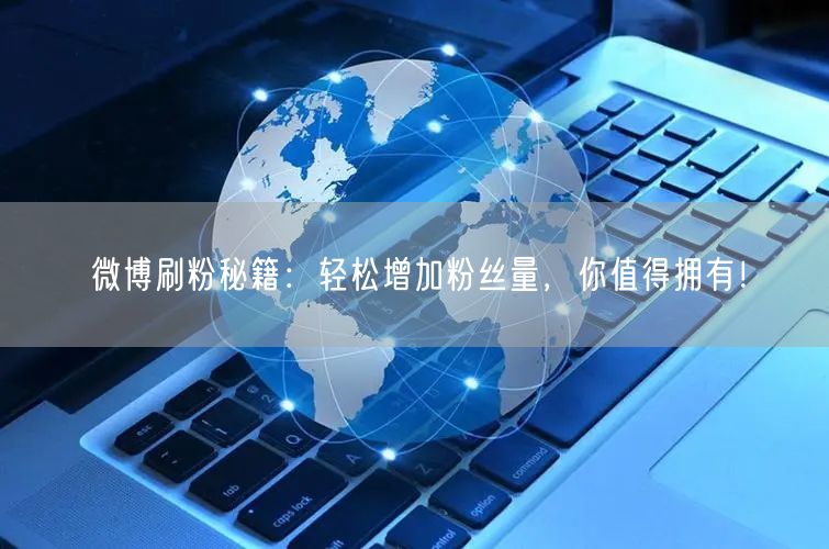 微博刷粉秘籍:轻松增加粉丝量,你值得拥有!