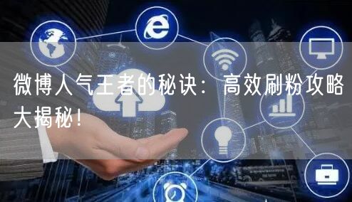 微博人气王者的秘诀:高效刷粉攻略大揭秘!