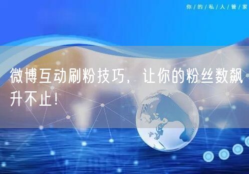 微博互动刷粉技巧,让你的粉丝数飙升不止!
