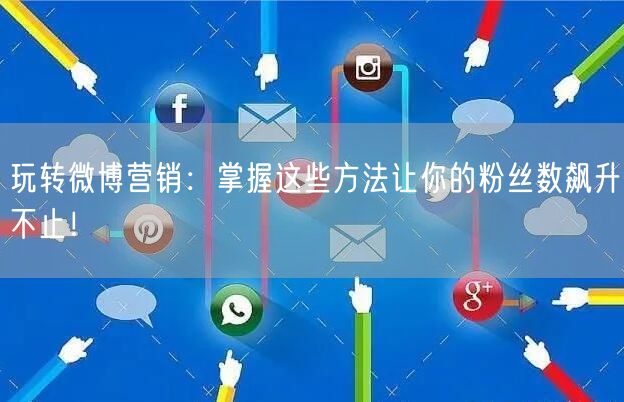 玩转微博营销:掌握这些方法让你的粉丝数飙升不止!