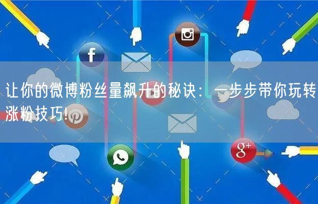 让你的微博粉丝量飙升的秘诀:一步步带你玩转涨粉技巧!