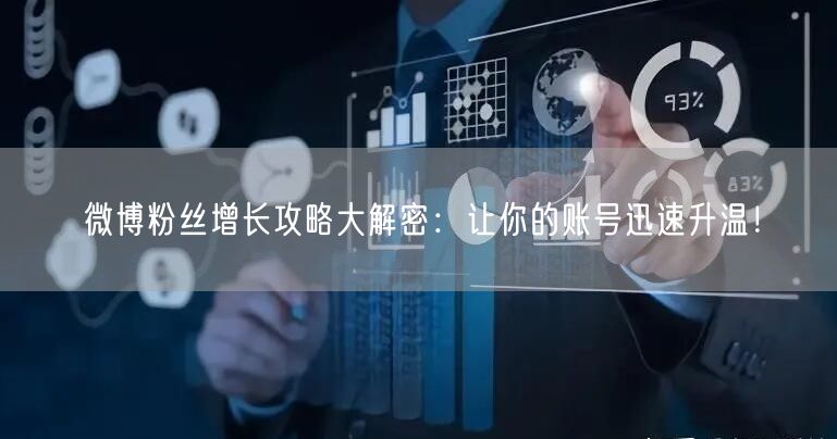 微博粉丝增长攻略大解密:让你的账号迅速升温!