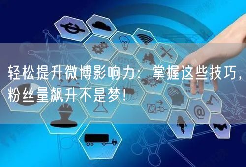 轻松提升微博影响力:掌握这些技巧,粉丝量飙升不是梦!