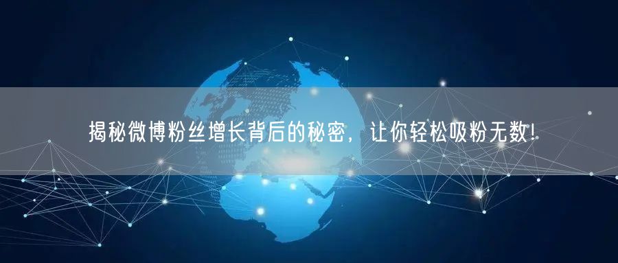 揭秘微博粉丝增长背后的秘密,让你轻松吸粉无数!