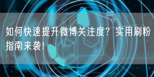 如何快速提升微博关注度?实用刷粉指南来袭!