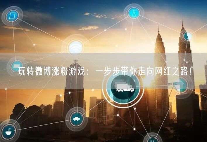 玩转微博涨粉游戏:一步步带你走向网红之路!