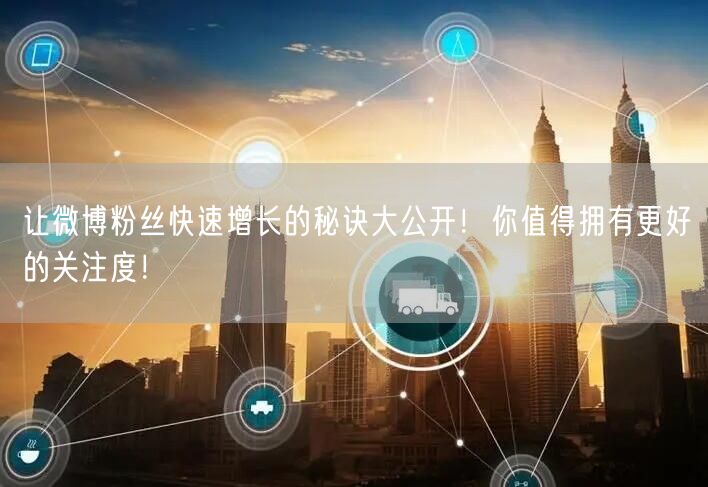 让微博粉丝快速增长的秘诀大公开!你值得拥有更好的关注度!
