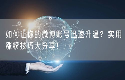 如何让你的微博账号迅速升温?实用涨粉技巧大分享!