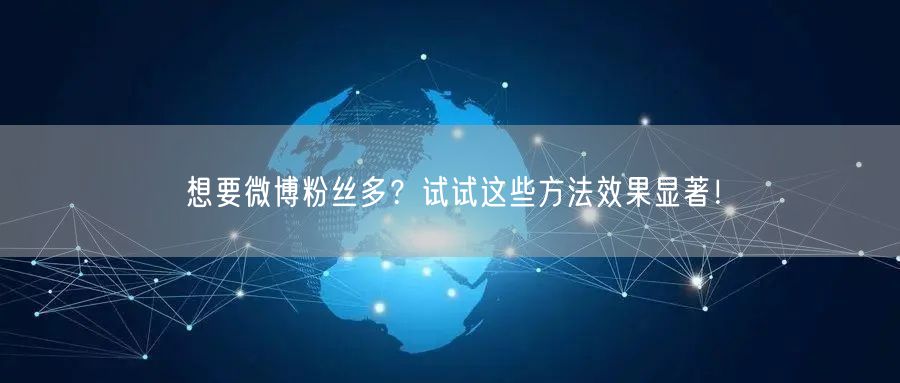 想要微博粉丝多?试试这些方法效果显著!