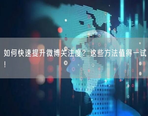 如何快速提升微博关注度?这些方法值得一试!