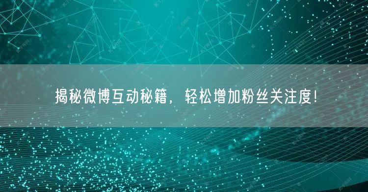 揭秘微博互动秘籍,轻松增加粉丝关注度!