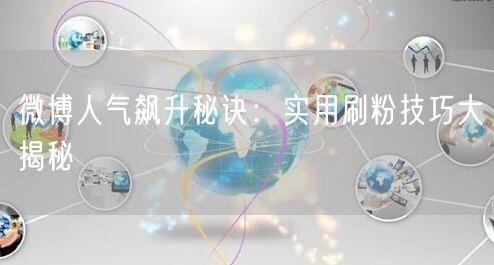 微博人气飙升秘诀:实用刷粉技巧大揭秘