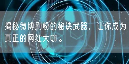 揭秘微博刷粉的秘诀武器,让你成为真正的网红大咖。