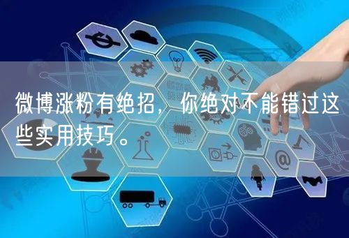 微博涨粉有绝招,你绝对不能错过这些实用技巧。