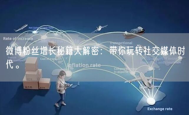 微博粉丝增长秘籍大解密:带你玩转社交媒体时代。