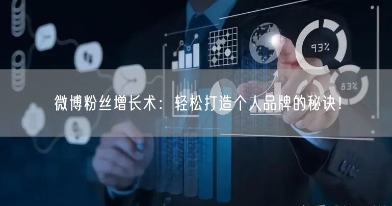 微博粉丝增长术:轻松打造个人品牌的秘诀!