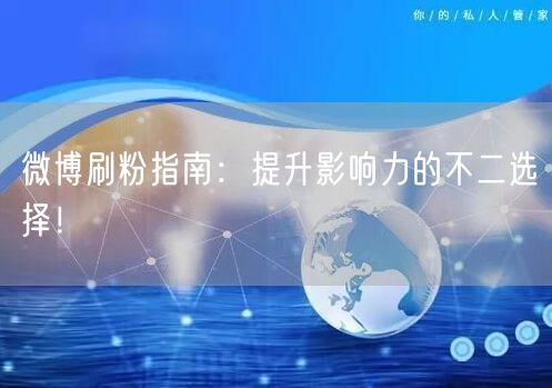 微博刷粉指南:提升影响力的不二选择!