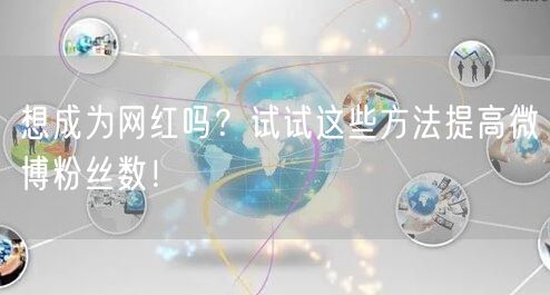 想成为网红吗?试试这些方法提高微博粉丝数!