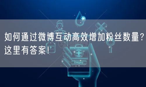 如何通过微博互动高效增加粉丝数量?这里有答案!
