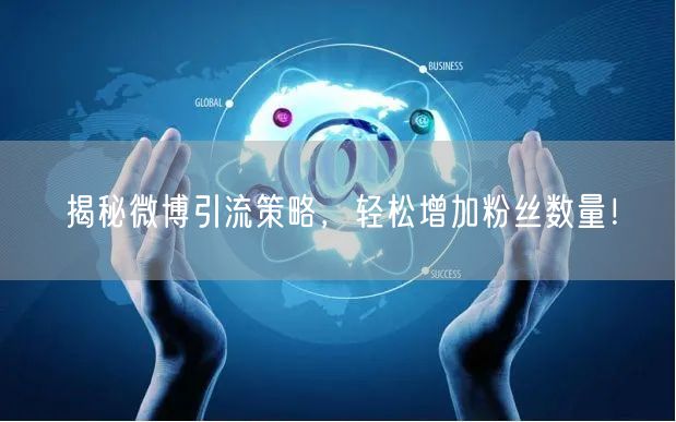 揭秘微博引流策略,轻松增加粉丝数量!